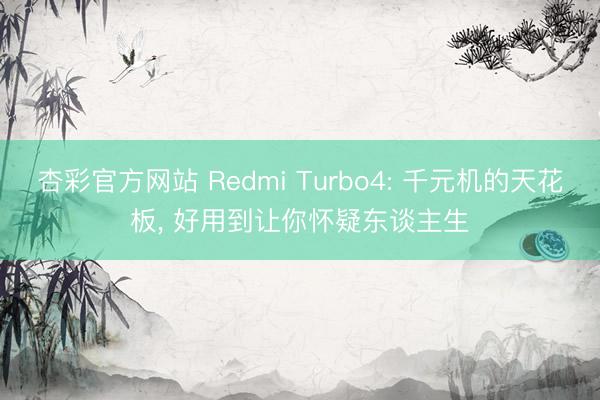 杏彩官方网站 Redmi Turbo4: 千元机的天花板， 好用到让你怀疑东谈主生