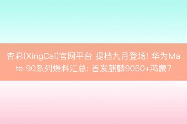 杏彩(XingCai)官网平台 提档九月登场! 华为Mate 90系列爆料汇总: 首发麒麟9050+鸿蒙7