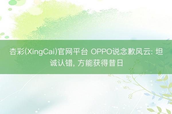 杏彩(XingCai)官网平台 OPPO说念歉风云: 坦诚认错， 方能获得昔日
