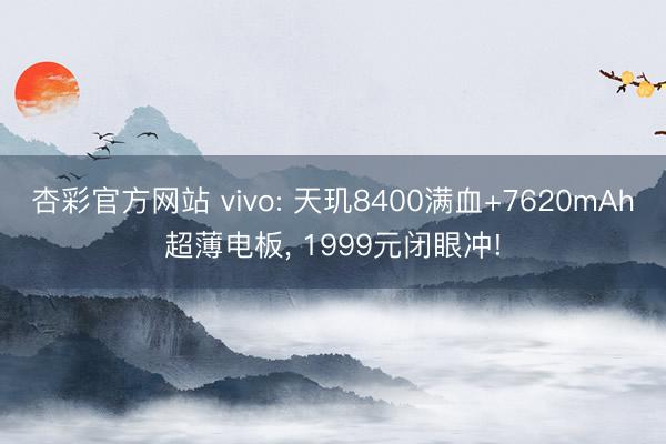 杏彩官方网站 vivo: 天玑8400满血+7620mAh超薄电板， 1999元闭眼冲!
