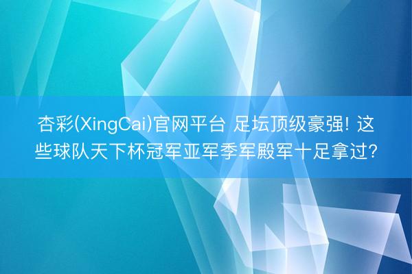 杏彩(XingCai)官网平台 足坛顶级豪强! 这些球队天下杯冠军亚军季军殿军十足拿过?