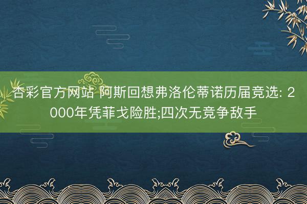 杏彩官方网站 阿斯回想弗洛伦蒂诺历届竞选: 2000年凭菲戈险胜;四次无竞争敌手