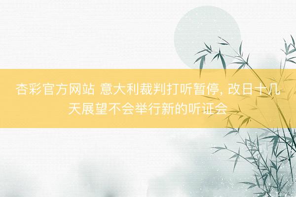 杏彩官方网站 意大利裁判打听暂停， 改日十几天展望不会举行新的听证会