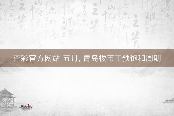 杏彩官方网站 五月， 青岛楼市干预饱和周期