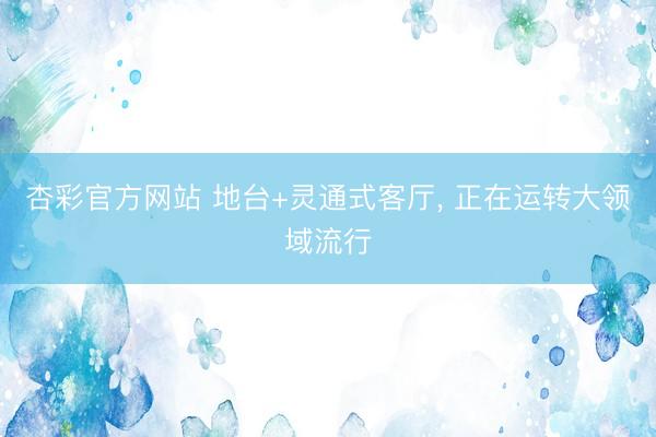 杏彩官方网站 地台+灵通式客厅，<a href=