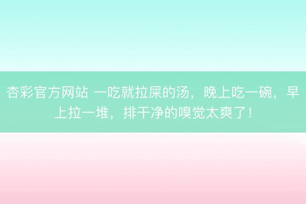 杏彩官方网站 一吃就拉屎的汤，晚上吃一碗，早上拉一堆，排干净的嗅觉太爽了！