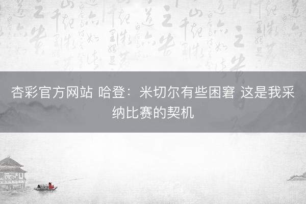 杏彩官方网站 哈登：米切尔有些困窘 这是我采纳比赛的契机