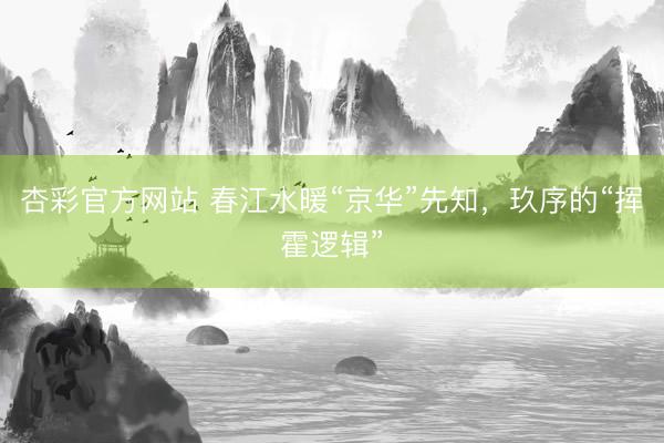 杏彩官方网站 春江水暖“京华”先知，玖序的“挥霍逻辑”