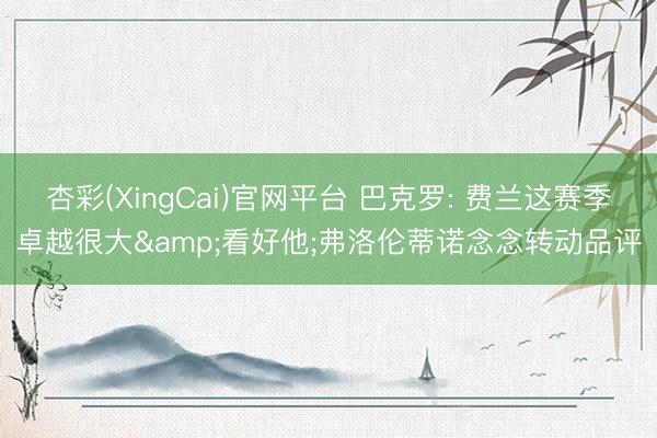杏彩(XingCai)官网平台 巴克罗: 费兰这赛季卓越很大&看好他;弗洛伦蒂诺念念转动品评