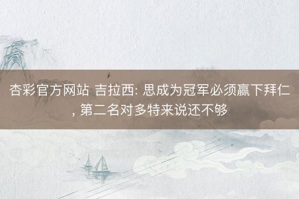 杏彩官方网站 吉拉西: 思成为冠军必须赢下拜仁, 第二名对多特来说还不够