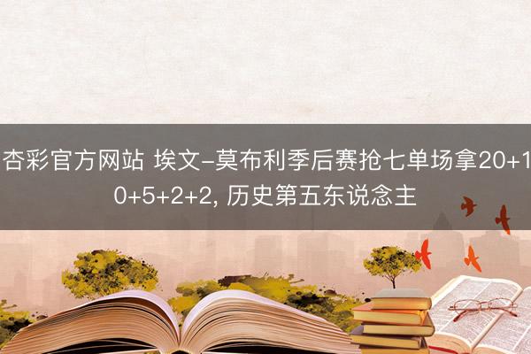 杏彩官方网站 埃文-莫布利季后赛抢七单场拿20+10+5+2+2， 历史第五东说念主