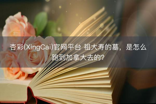 杏彩(XingCai)官网平台 祖大寿的墓，是怎么跑到加拿大去的？