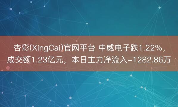 杏彩(XingCai)官网平台 中威电子跌1.22%,成交额1.23亿元,本日主力净流入-1282.86万