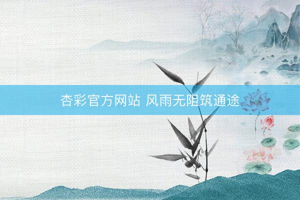 杏彩官方网站 风雨无阻筑通途