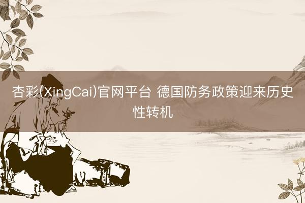 杏彩(XingCai)官网平台 德国防务政策迎来历史性转机