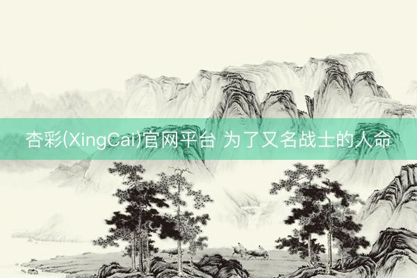 杏彩(XingCai)官网平台 为了又名战士的人命