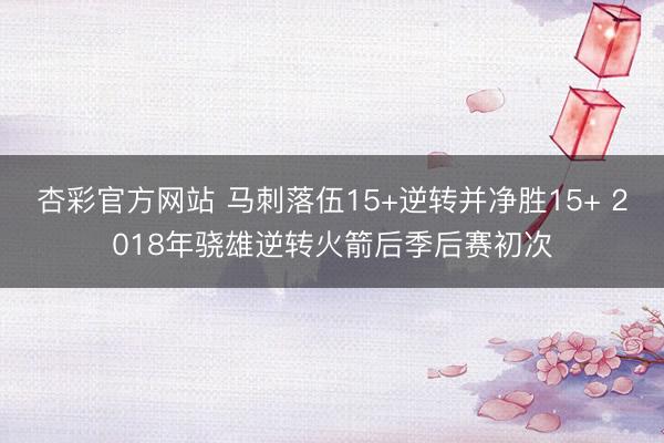 杏彩官方网站 马刺落伍15+逆转并净胜15+ 2018年骁雄逆转火箭后季后赛初次
