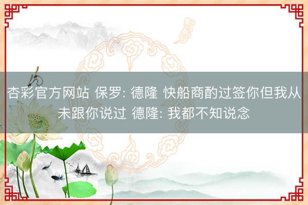 杏彩官方网站 保罗: 德隆 快船商酌过签你但我从未跟你说过 德隆: 我都不知说念