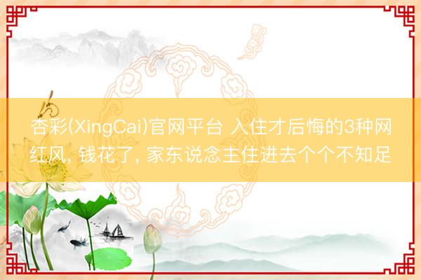 杏彩(XingCai)官网平台 入住才后悔的3种网红风， 钱花了， 家东说念主住进去个个不知足
