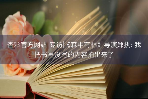杏彩官方网站 专访|《森中有林》导演郑执: 我把书里没写的内容拍出来了