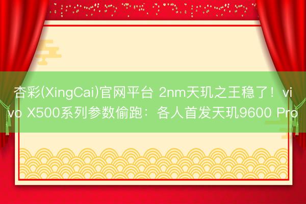 杏彩(XingCai)官网平台 2nm天玑之王稳了！vivo X500系列参数偷跑：各人首发天玑9600 Pro