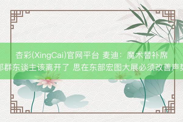 杏彩(XingCai)官网平台 麦迪：魔术替补席那群东谈主该离开了 思在东部宏图大展必须改善声势