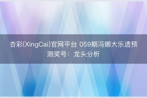 杏彩(XingCai)官网平台 059期冯娜大乐透预测奖号：龙头分析