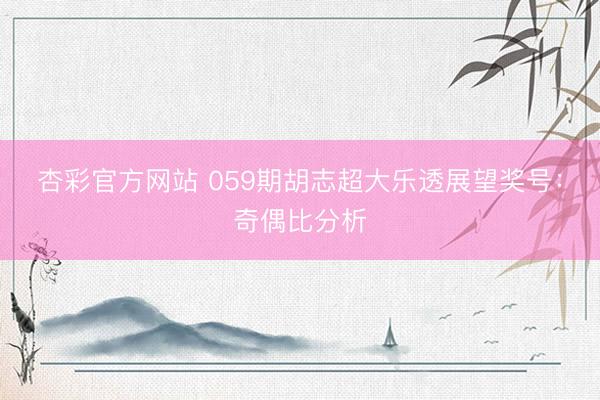 杏彩官方网站 059期胡志超大乐透展望奖号：奇偶比分析