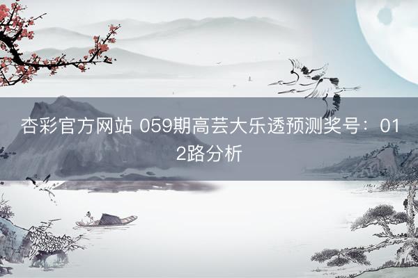 杏彩官方网站 059期高芸大乐透预测奖号：012路分析