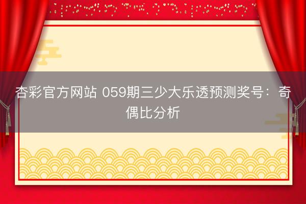 杏彩官方网站 059期三少大乐透预测奖号：奇偶比分析