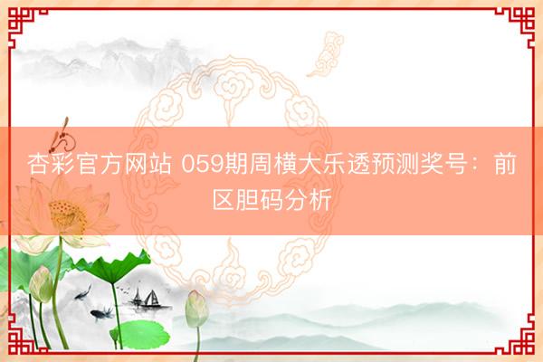杏彩官方网站 059期周横大乐透预测奖号：前区胆码分析