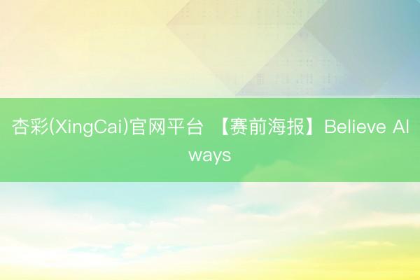 杏彩(XingCai)官网平台 【赛前海报】Believe Always