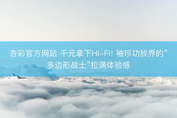 杏彩官方网站 千元拿下Hi-Fi! 袖珍功放界的“多边形战士”拉满体验感