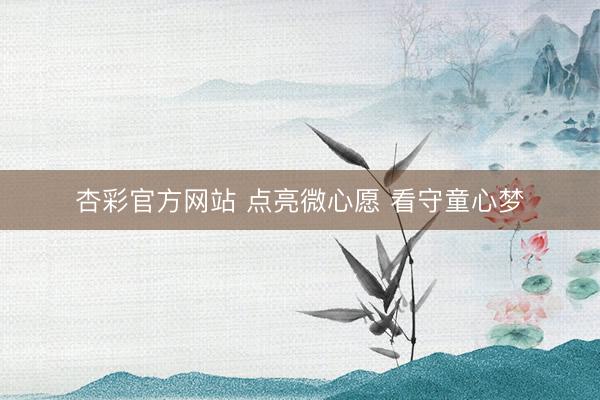 杏彩官方网站 点亮微心愿 看守童心梦