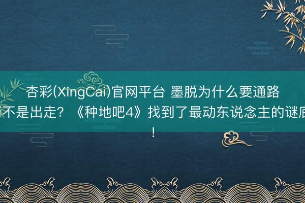 杏彩(XingCai)官网平台 墨脱为什么要通路而不是出走？《种地吧4》找到了最动东说念主的谜底！