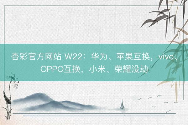 杏彩官方网站 W22：华为、苹果互换，vivo、OPPO互换，小米、荣耀没动