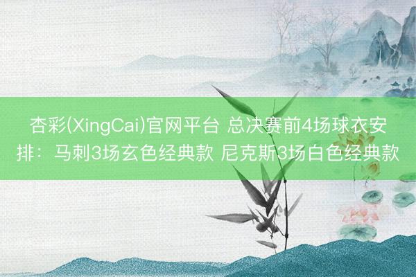 杏彩(XingCai)官网平台 总决赛前4场球衣安排：马刺3场玄色经典款 尼克斯3场白色经典款