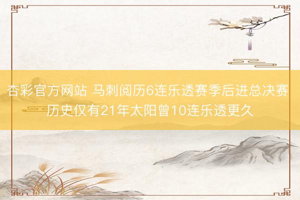 杏彩官方网站 马刺阅历6连乐透赛季后进总决赛 历史仅有21年太阳曾10连乐透更久