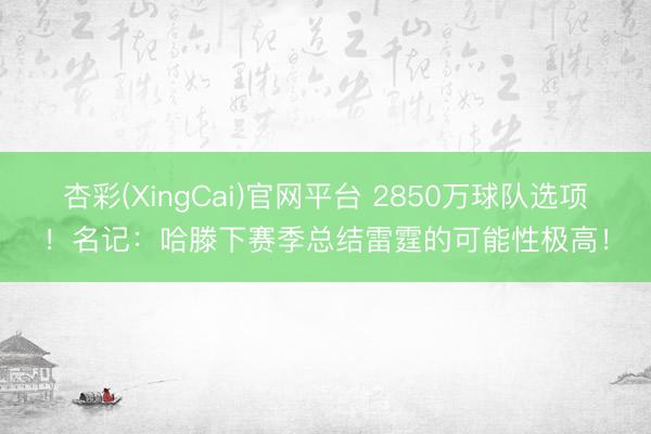 杏彩(XingCai)官网平台 2850万球队选项！名记：哈滕下赛季总结雷霆的可能性极高！