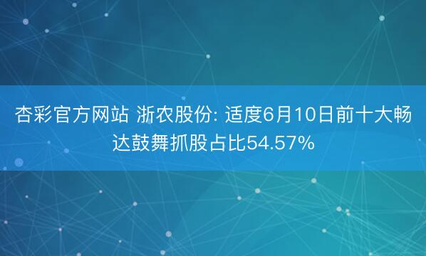 杏彩官方网站 浙农股份: 适度6月10日前十大畅达鼓舞抓股占比54.57%