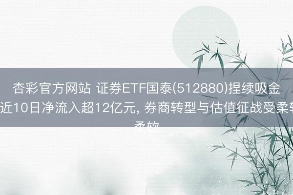 杏彩官方网站 证券ETF国泰(512880)捏续吸金， 近10日净流入超12亿元， 券商转型与估值征战受柔软