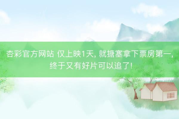杏彩官方网站 仅上映1天， 就搪塞拿下票房第一， 终于又有好片可以追了!