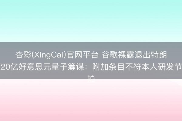 杏彩(XingCai)官网平台 谷歌裸露退出特朗普20亿好意思元量子筹谋：附加条目不符本人研发节拍