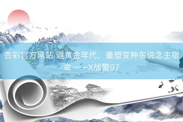杏彩官方网站 返黄金年代，重塑变种东说念主宿命——X战警97