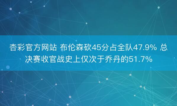 杏彩官方网站 布伦森砍45分占全队47.9% 总决赛收官战史上仅次于乔丹的51.7%