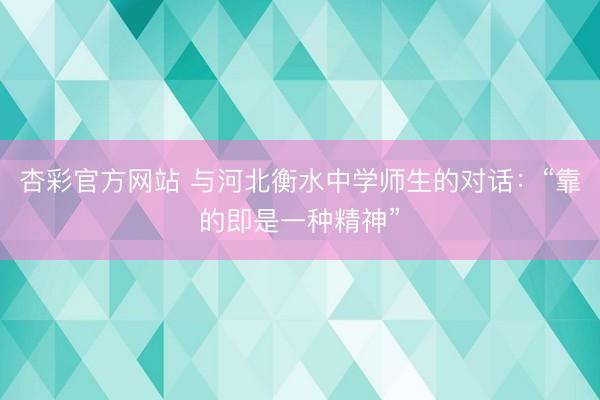 杏彩官方网站 与河北衡水中学师生的对话：“靠的即是一种精神”