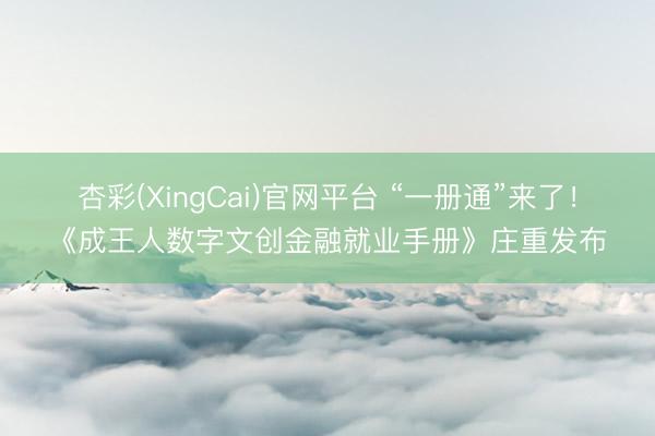 杏彩(XingCai)官网平台 “一册通”来了！《成王人数字文创金融就业手册》庄重发布