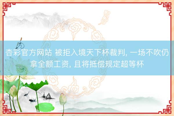 杏彩官方网站 被拒入境天下杯裁判， 一场不吹仍拿全额工资， 且将抵偿规定超等杯