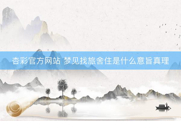 杏彩官方网站 梦见找旅舍住是什么意旨真理