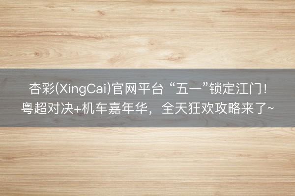 杏彩(XingCai)官网平台 “五一”锁定江门！粤超对决+机车嘉年华，全天狂欢攻略来了~